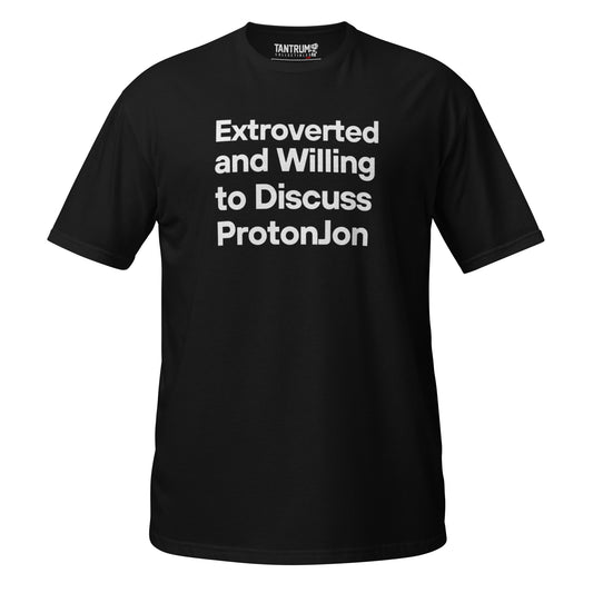 ProtonJon - Unisex Tee - "Extroverted and Willing to Discuss"